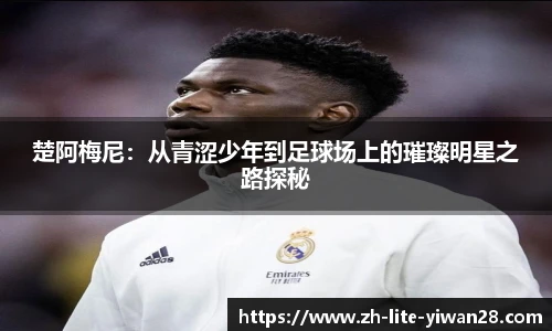 楚阿梅尼：从青涩少年到足球场上的璀璨明星之路探秘