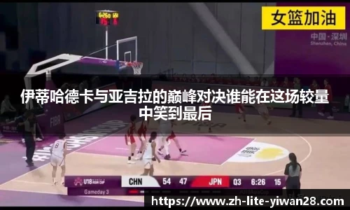 伊蒂哈德卡与亚吉拉的巅峰对决谁能在这场较量中笑到最后